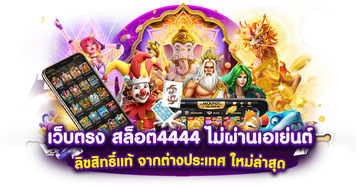 เว็บตรง สล็อต4444 ไม่ผ่านเอเย่นต์ ลิขสิทธิ์แท้ จากต่างประเทศ ใหม่ล่าสุด